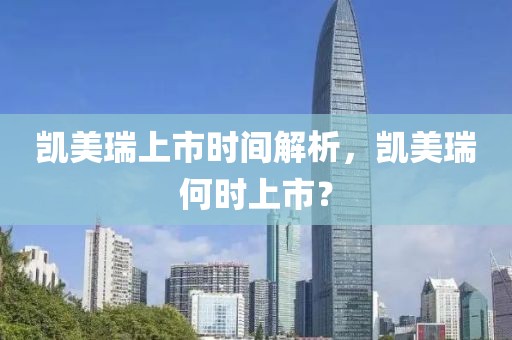 凯美瑞上市时间解析，凯美瑞何时上市？