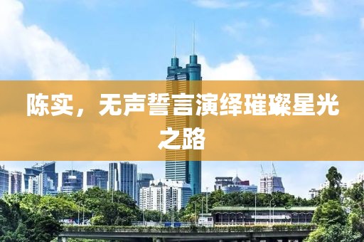 陈实，无声誓言演绎璀璨星光之路