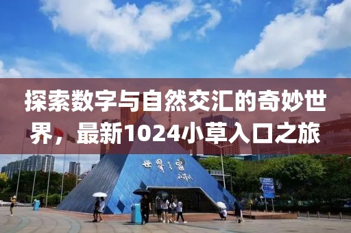 探索数字与自然交汇的奇妙世界，最新1024小草入口之旅