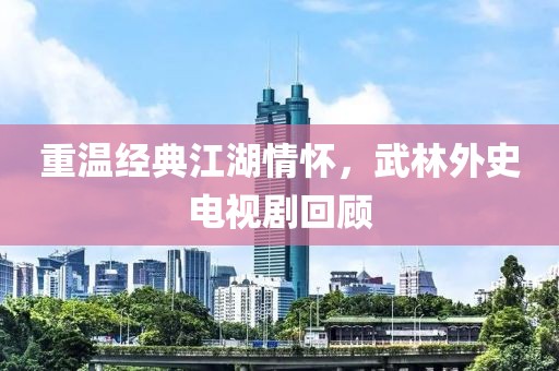重温经典江湖情怀，武林外史电视剧回顾