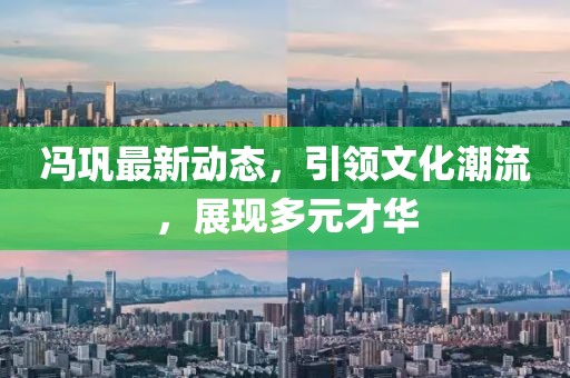 冯巩最新动态，引领文化潮流，展现多元才华