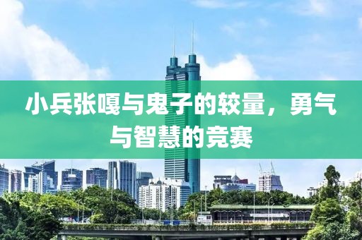 小兵张嘎与鬼子的较量，勇气与智慧的竞赛