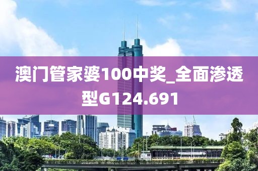 澳门管家婆100中奖_全面渗透型G124.691