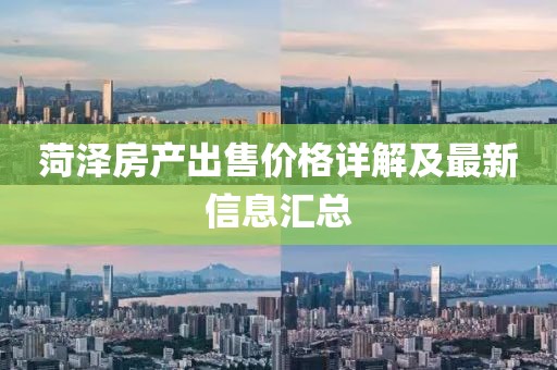 菏泽房产出售价格详解及最新信息汇总