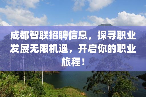 成都智联招聘信息，探寻职业发展无限机遇，开启你的职业旅程！