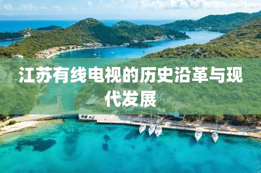江苏有线电视的历史沿革与现代发展