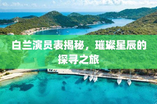 白兰演员表揭秘，璀璨星辰的探寻之旅