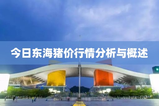 今日东海猪价行情分析与概述