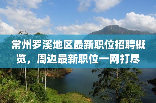 常州罗溪地区最新职位招聘概览，周边最新职位一网打尽