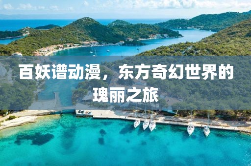 百妖谱动漫，东方奇幻世界的瑰丽之旅