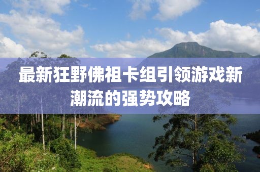 最新狂野佛祖卡组引领游戏新潮流的强势攻略