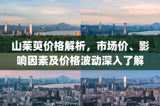 山茱萸价格解析，市场价、影响因素及价格波动深入了解