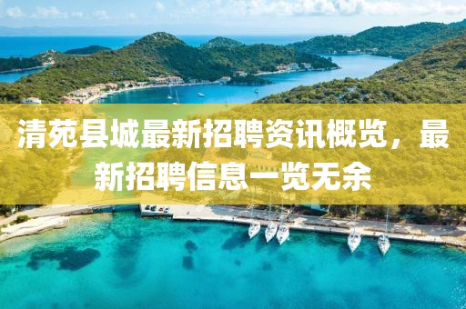 清苑县城最新招聘资讯概览，最新招聘信息一览无余