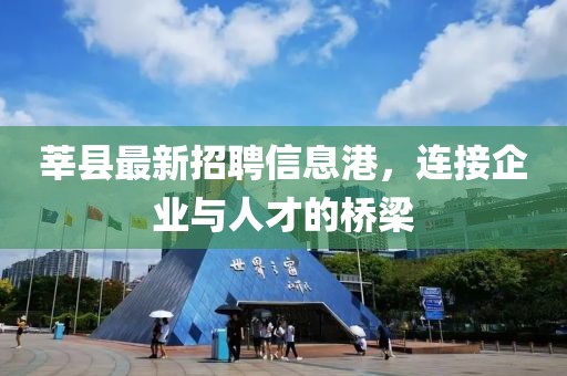 莘县最新招聘信息港，连接企业与人才的桥梁