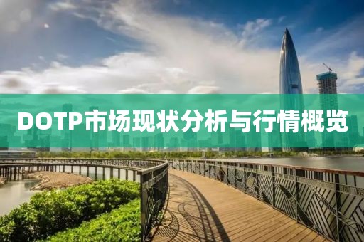 DOTP市场现状分析与行情概览