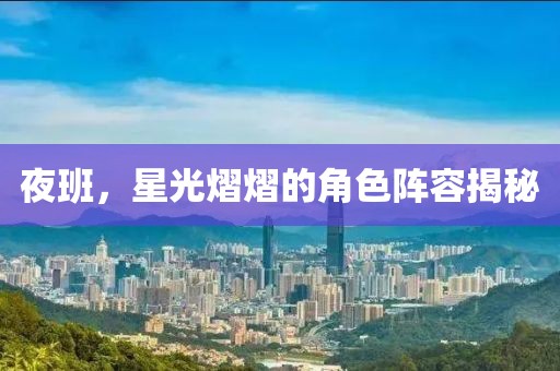 夜班，星光熠熠的角色阵容揭秘