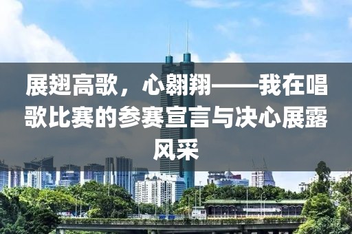 展翅高歌，心翱翔——我在唱歌比赛的参赛宣言与决心展露风采