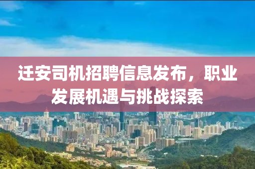 迁安司机招聘信息发布，职业发展机遇与挑战探索