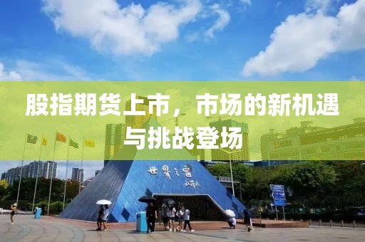 股指期货上市，市场的新机遇与挑战登场