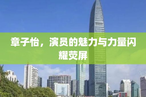 章子怡，演员的魅力与力量闪耀荧屏