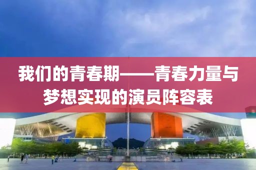 我们的青春期——青春力量与梦想实现的演员阵容表