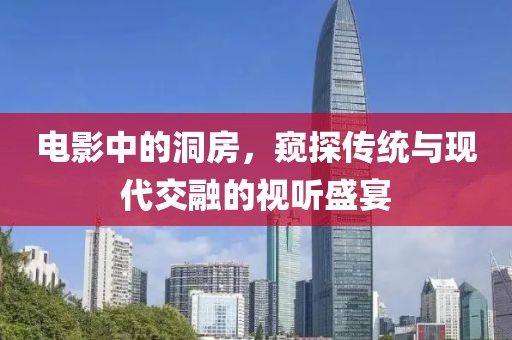 电影中的洞房，窥探传统与现代交融的视听盛宴