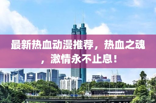 最新热血动漫推荐，热血之魂，激情永不止息！