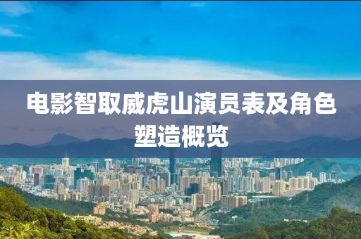 电影智取威虎山演员表及角色塑造概览