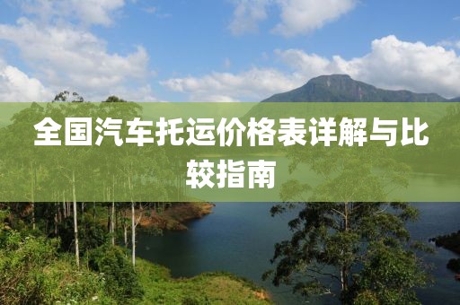全国汽车托运价格表详解与比较指南