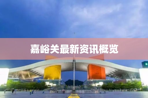 嘉峪关最新资讯概览