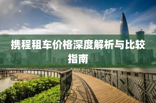 携程租车价格深度解析与比较指南