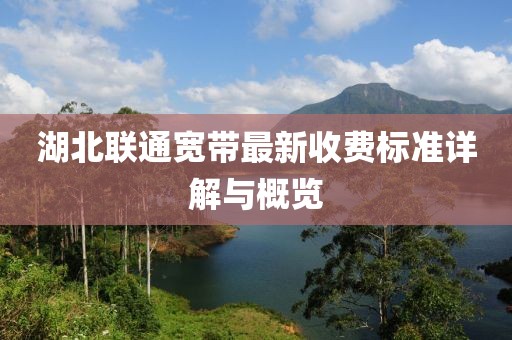 湖北联通宽带最新收费标准详解与概览