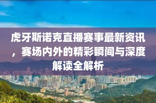 虎牙斯诺克直播赛事最新资讯，赛场内外的精彩瞬间与深度解读全解析