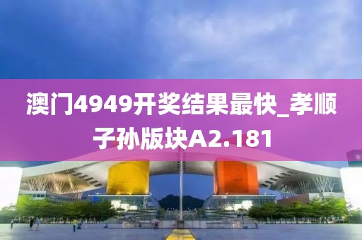 澳门4949开奖结果最快_孝顺子孙版块A2.181