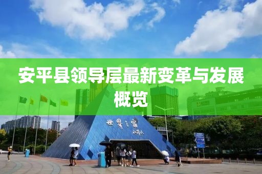 安平县领导层最新变革与发展概览