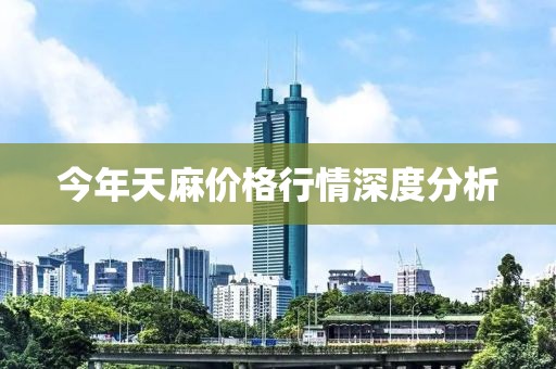 今年天麻价格行情深度分析