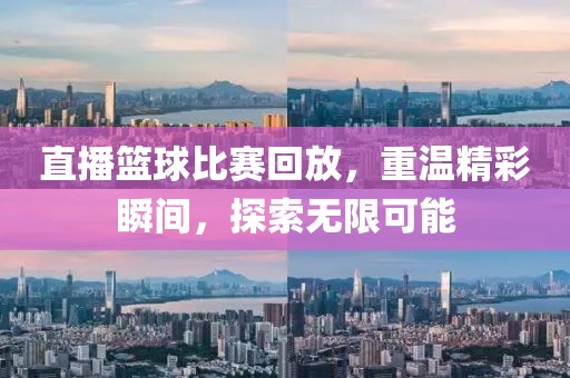 直播篮球比赛回放，重温精彩瞬间，探索无限可能