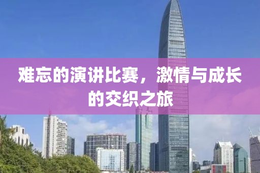 难忘的演讲比赛，激情与成长的交织之旅