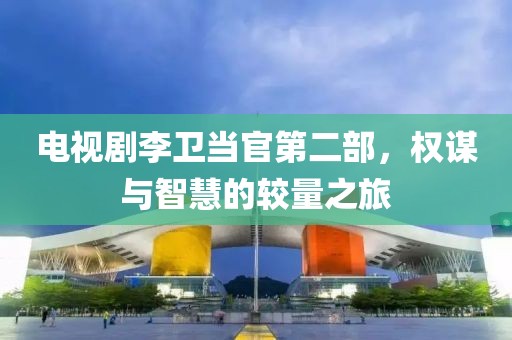 电视剧李卫当官第二部，权谋与智慧的较量之旅
