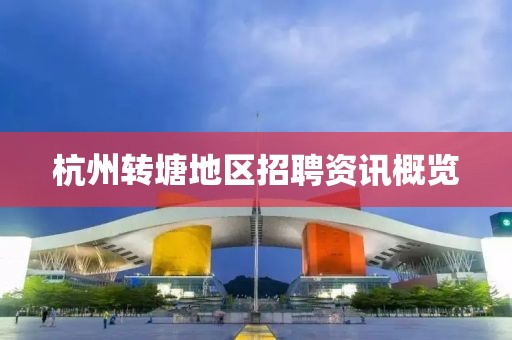 杭州转塘地区招聘资讯概览