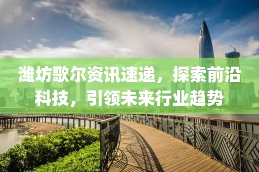 潍坊歌尔资讯速递，探索前沿科技，引领未来行业趋势