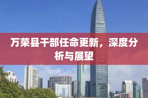 万荣县干部任命更新，深度分析与展望