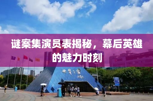 谜案集演员表揭秘，幕后英雄的魅力时刻