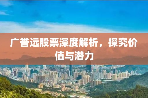 广誉远股票深度解析，探究价值与潜力