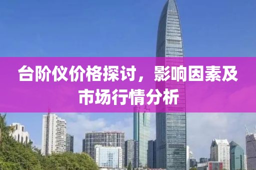 台阶仪价格探讨，影响因素及市场行情分析
