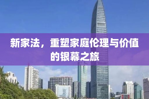 新家法，重塑家庭伦理与价值的银幕之旅