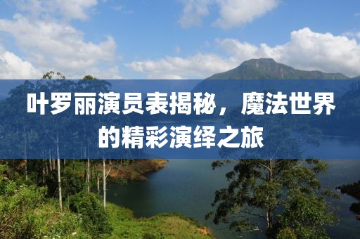 叶罗丽演员表揭秘，魔法世界的精彩演绎之旅