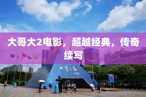 大哥大2电影，超越经典，传奇续写