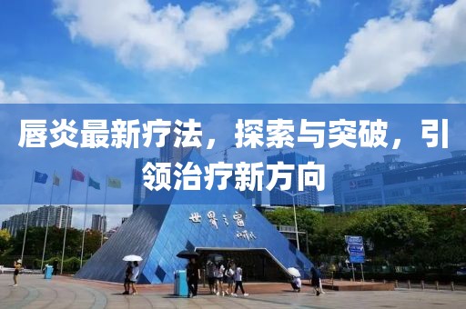 唇炎最新疗法，探索与突破，引领治疗新方向