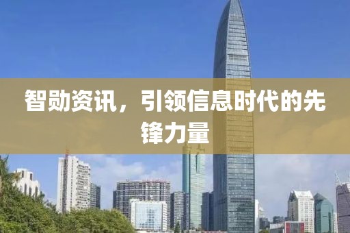 智勋资讯，引领信息时代的先锋力量